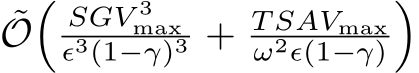 ˜O�SGV 3maxϵ3(1−γ)3 + T SAVmaxω2ϵ(1−γ)�