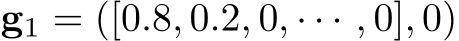  g1 = ([0.8, 0.2, 0, · · · , 0], 0)