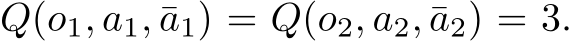  Q(o1, a1, ¯a1) = Q(o2, a2, ¯a2) = 3.