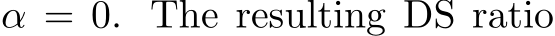  α = 0. The resulting DS ratio