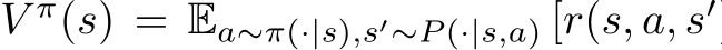 V π(s) = Ea∼π(·|s),s′∼P (·|s,a) [r(s, a, s′