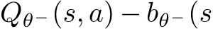 Qθ−(s, a) − bθ−(s