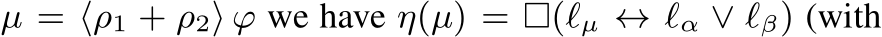  µ = ⟨ρ1 + ρ2⟩ ϕ we have η(µ) = □(ℓµ ↔ ℓα ∨ ℓβ) (with