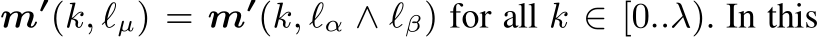  m′(k, ℓµ) = m′(k, ℓα ∧ ℓβ) for all k ∈ [0..λ). In this