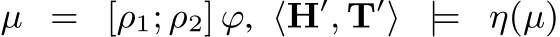  µ = [ρ1; ρ2] ϕ, ⟨H′, T′⟩ |= η(µ)