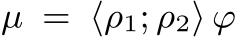  µ = ⟨ρ1; ρ2⟩ ϕ