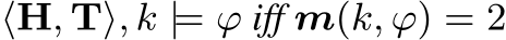  ⟨H, T⟩, k |= ϕ iff m(k, ϕ) = 2