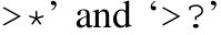 >*’ and ‘>?’