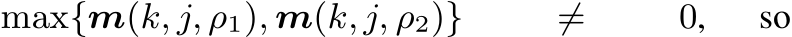 max{m(k, j, ρ1), m(k, j, ρ2)} ̸= 0, so
