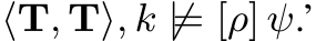  ⟨T, T⟩, k ̸|= [ρ] ψ.’
