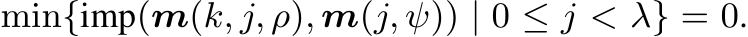 min{imp(m(k, j, ρ), m(j, ψ)) | 0 ≤ j < λ} = 0.