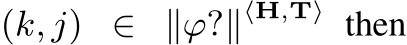  (k, j) ∈ ∥ϕ?∥⟨H,T⟩ then