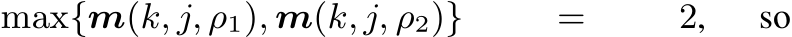 max{m(k, j, ρ1), m(k, j, ρ2)} = 2, so