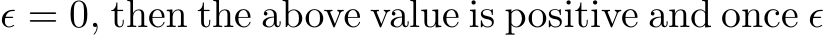 ǫ = 0, then the above value is positive and once ǫ