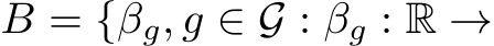  B = {βg, g ∈ G : βg : R →