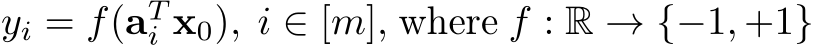  yi = f(aTi x0), i ∈ [m], where f : R → {−1, +1}