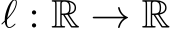  ℓ : R → R