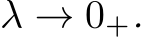 λ → 0+.