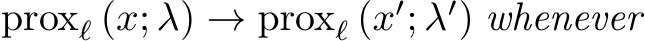  proxℓ (x; λ) → proxℓ (x′; λ′) whenever