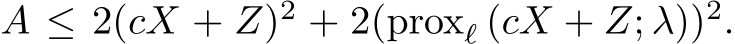  A ≤ 2(cX + Z)2 + 2(proxℓ (cX + Z; λ))2.