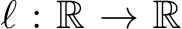  ℓ : R → R