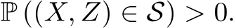  P ((X, Z) ∈ S) > 0.