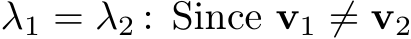  λ1 = λ2 : Since v1 ̸= v2