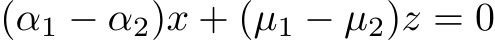  (α1 − α2)x + (µ1 − µ2)z = 0