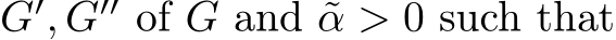  G′, G′′ of G and ˜α > 0 such that