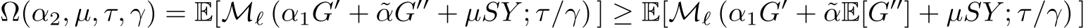 Ω(α2, µ, τ, γ) = E[Mℓ (α1G′ + ˜αG′′ + µSY ; τ/γ) ] ≥ E[Mℓ (α1G′ + ˜αE[G′′] + µSY ; τ/γ) ]