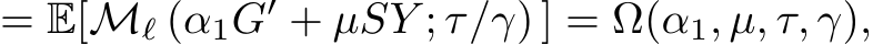 = E[Mℓ (α1G′ + µSY ; τ/γ) ] = Ω(α1, µ, τ, γ),