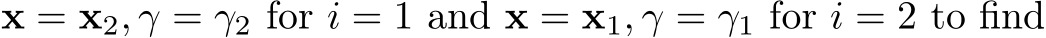 x = x2, γ = γ2 for i = 1 and x = x1, γ = γ1 for i = 2 to find