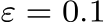  ε = 0.1