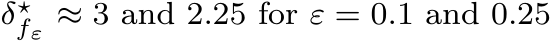  δ⋆fε ≈ 3 and 2.25 for ε = 0.1 and 0.25