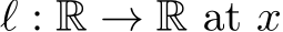  ℓ : R → R at x