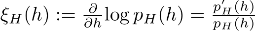  ξH(h) := ∂∂hlog pH(h) = p′H(h)pH(h)