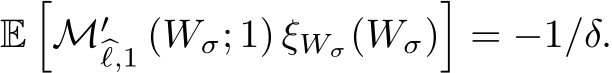  E�M′�ℓ,1 (Wσ; 1) ξWσ(Wσ)�= −1/δ.