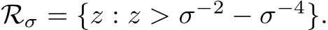  Rσ = {z : z > σ−2 − σ−4}.