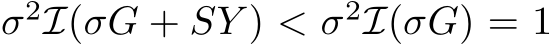  σ2I(σG + SY ) < σ2I(σG) = 1