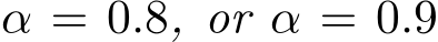  α = 0.8, or α = 0.9