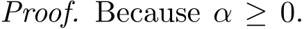 Proof. Because α ≥ 0.