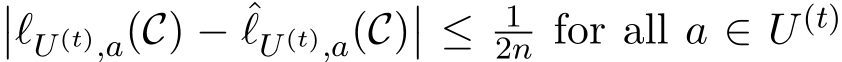 ��ℓU(t),a(C) − ˆℓU(t),a(C)�� ≤ 12n for all a ∈ U (t)