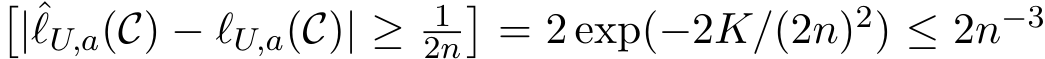 �|ˆℓU,a(C) − ℓU,a(C)| ≥ 12n�= 2 exp(−2K/(2n)2) ≤ 2n−3