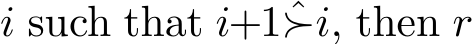  i such that i+1ˆ≻i, then r