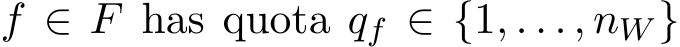  f ∈ F has quota qf ∈ {1, . . . , nW }