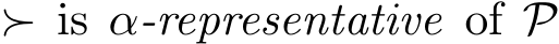  ≻ is α-representative of P