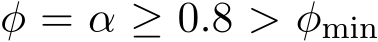 φ = α ≥ 0.8 > φmin