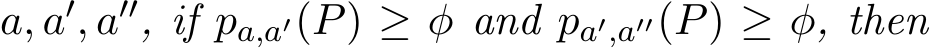  a, a′, a′′, if pa,a′(P) ≥ φ and pa′,a′′(P) ≥ φ, then