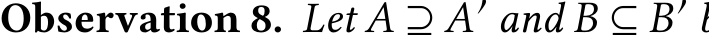 Observation 8. Let A ⊇ A′ and B ⊆ B′ 