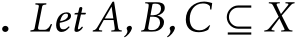 . Let A,B,C ⊆ X